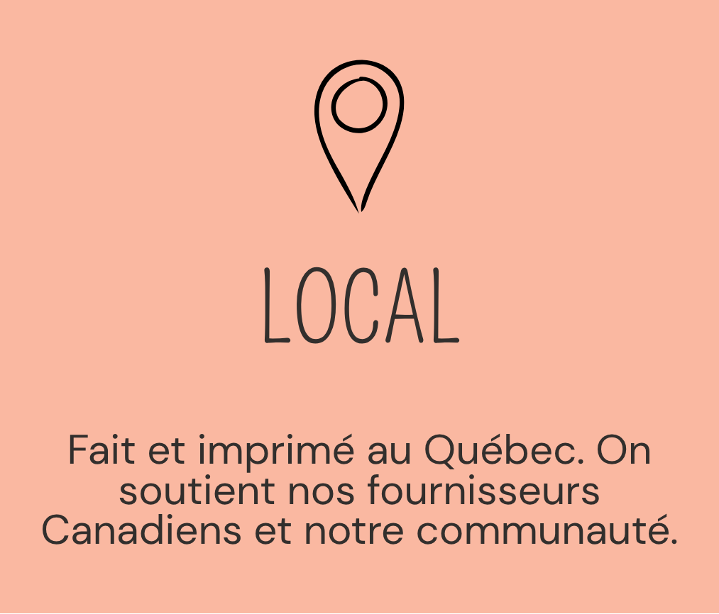 Local : fait et imprimé au Québec en soutenant des fournisseurs canadiens et notre communauté.